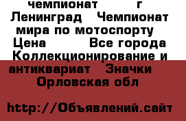 11.1) чемпионат : 1969 г - Ленинград - Чемпионат мира по мотоспорту › Цена ­ 190 - Все города Коллекционирование и антиквариат » Значки   . Орловская обл.